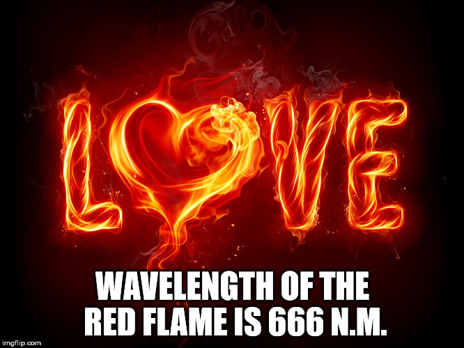 Fiery evil. | WAVELENGTH OF THE RED FLAME IS 666 N.M. | image tagged in love,evil,fire | made w/ Imgflip meme maker