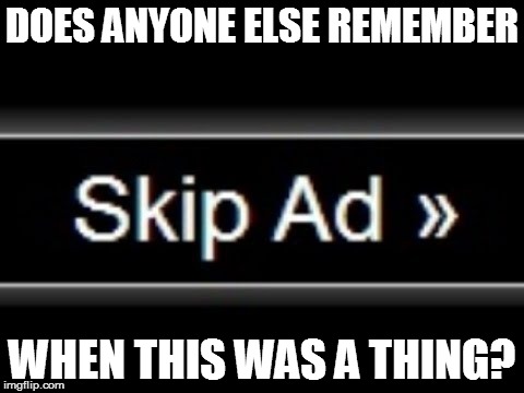 Modern Youtube doesn't have these anymore. | DOES ANYONE ELSE REMEMBER; WHEN THIS WAS A THING? | image tagged in skip ad,bringbacktheskipadbutton | made w/ Imgflip meme maker