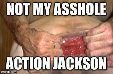 NOT MY ASSHOLE; ACTION JACKSON | image tagged in goatse | made w/ Imgflip meme maker