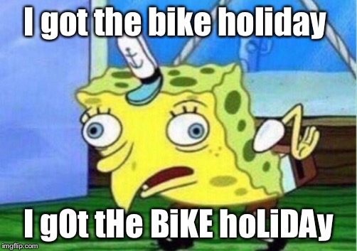 Mocking Spongebob Meme | I got the bike holiday; I gOt tHe BiKE hoLiDAy | image tagged in mocking spongebob | made w/ Imgflip meme maker