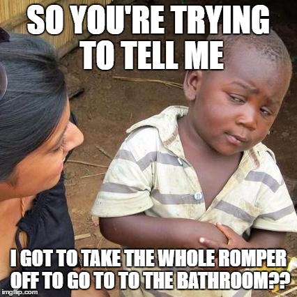 Third World Skeptical Kid Meme | SO YOU'RE TRYING TO TELL ME; I GOT TO TAKE THE WHOLE ROMPER OFF TO GO TO TO THE BATHROOM?? | image tagged in memes,third world skeptical kid | made w/ Imgflip meme maker