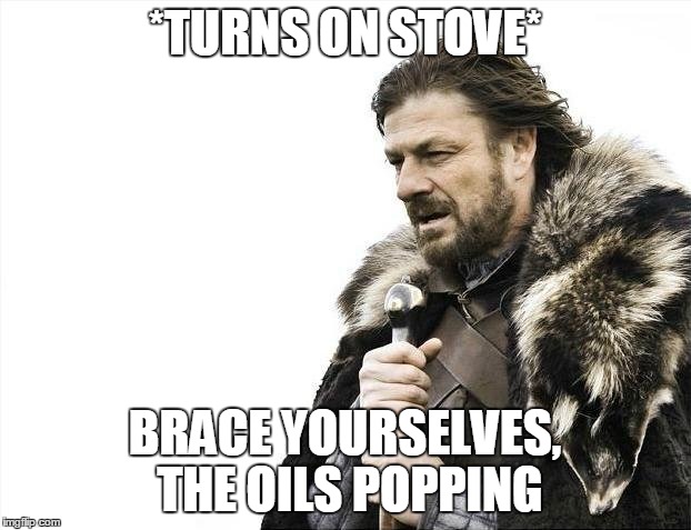 Brace Yourselves X is Coming Meme | *TURNS ON STOVE*; BRACE YOURSELVES, THE OILS POPPING | image tagged in memes,brace yourselves x is coming | made w/ Imgflip meme maker