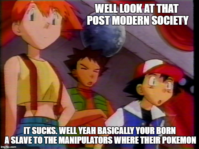 Post Modern Society | WELL LOOK AT THAT POST MODERN SOCIETY; IT SUCKS. WELL YEAH BASICALLY YOUR BORN A SLAVE TO THE MANIPULATORS WHERE THEIR POKEMON | image tagged in capitalism pokemon money slavery pets workers society manipulators | made w/ Imgflip meme maker
