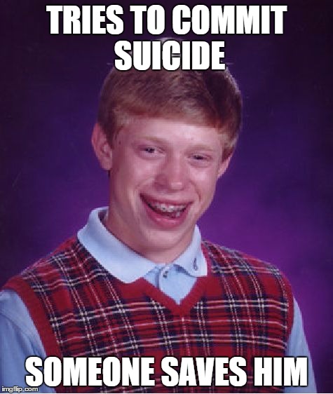 Bad Luck Brian Meme | TRIES TO COMMIT SUICIDE; SOMEONE SAVES HIM | image tagged in memes,bad luck brian | made w/ Imgflip meme maker