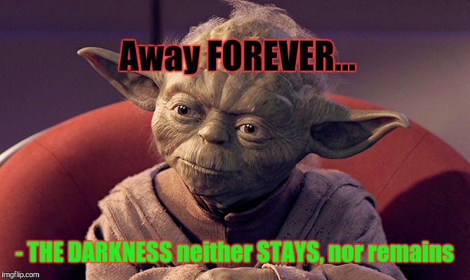 Away FOREVER... - THE DARKNESS neither STAYS, nor remains | made w/ Imgflip meme maker