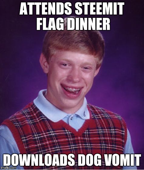 Bad Luck Brian Meme | ATTENDS STEEMIT FLAG DINNER; DOWNLOADS DOG VOMIT | image tagged in memes,bad luck brian | made w/ Imgflip meme maker