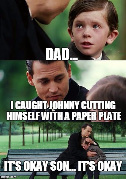 Finding Neverland | DAD... I CAUGHT JOHNNY CUTTING HIMSELF WITH A PAPER PLATE; IT'S OKAY SON... IT'S OKAY | image tagged in memes,finding neverland | made w/ Imgflip meme maker
