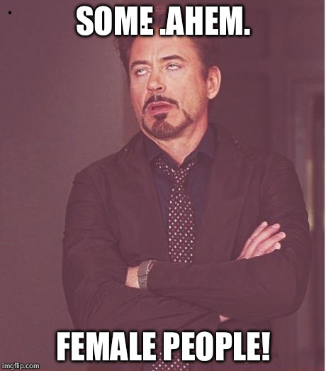 Face You Make Robert Downey Jr Meme | SOME .AHEM. FEMALE PEOPLE! | image tagged in memes,face you make robert downey jr | made w/ Imgflip meme maker