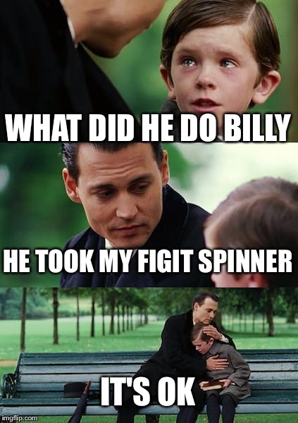 Finding Neverland Meme | WHAT DID HE DO BILLY; HE TOOK MY FIGIT SPINNER; IT'S OK | image tagged in memes,finding neverland | made w/ Imgflip meme maker