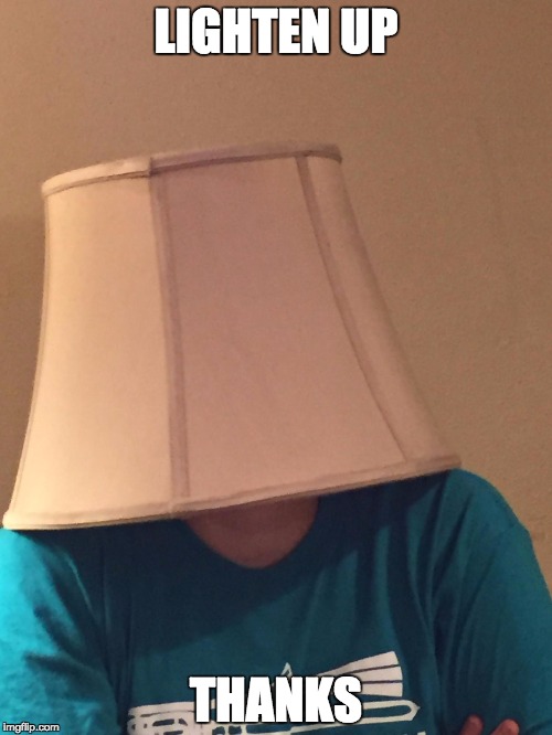 Lampshade of Disapproval | LIGHTEN UP; THANKS | image tagged in lampshade of disapproval | made w/ Imgflip meme maker