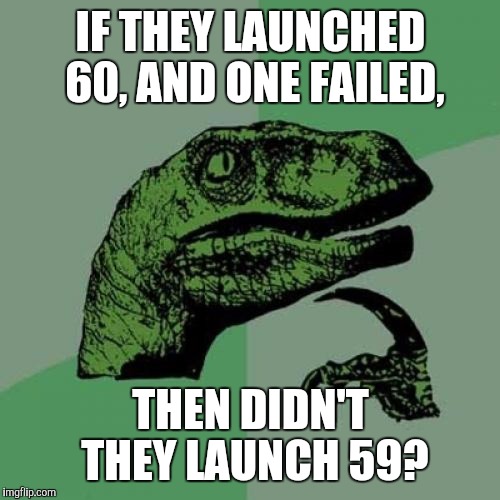 Philosoraptor Meme | IF THEY LAUNCHED 60, AND ONE FAILED, THEN DIDN'T THEY LAUNCH 59? | image tagged in memes,philosoraptor | made w/ Imgflip meme maker