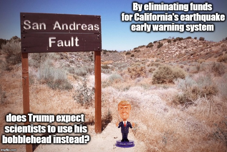 Trump Bobblehead - New earthquake early warning system | By eliminating funds for California's earthquake early warning system; does Trump expect scientists to use his bobblehead instead? | image tagged in donald trump,california,earthquake,resist,san andreas | made w/ Imgflip meme maker