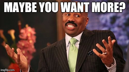 Steve Harvey Meme | MAYBE YOU WANT MORE? | image tagged in memes,steve harvey | made w/ Imgflip meme maker