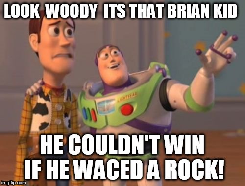 X, X Everywhere Meme | LOOK  WOODY  ITS THAT BRIAN KID HE COULDN'T WIN IF HE WACED A ROCK! | image tagged in memes,x x everywhere | made w/ Imgflip meme maker