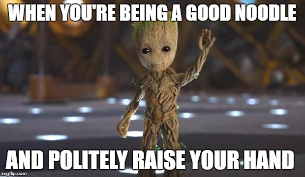 Wooden Noodle | WHEN YOU'RE BEING A GOOD NOODLE; AND POLITELY RAISE YOUR HAND | image tagged in funny memes,dankmemes,guardians of the galaxy,memes,guardians of the galaxy vol 2,original meme | made w/ Imgflip meme maker