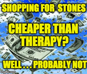 Raining Money | SHOPPING FOR  STONES; CHEAPER THAN THERAPY? WELL . . . PROBABLY NOT | image tagged in raining money | made w/ Imgflip meme maker