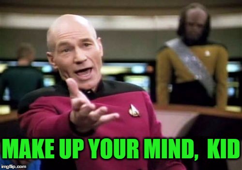Picard Wtf Meme | MAKE UP YOUR MIND,  KID | image tagged in memes,picard wtf | made w/ Imgflip meme maker