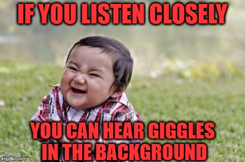 Evil Toddler Meme | IF YOU LISTEN CLOSELY YOU CAN HEAR GIGGLES IN THE BACKGROUND | image tagged in memes,evil toddler | made w/ Imgflip meme maker