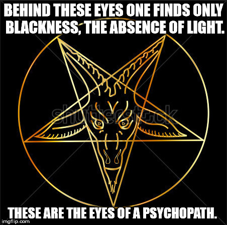 Gold s.o.b. | BEHIND THESE EYES ONE FINDS ONLY BLACKNESS, THE ABSENCE OF LIGHT. THESE ARE THE EYES OF A PSYCHOPATH. | made w/ Imgflip meme maker