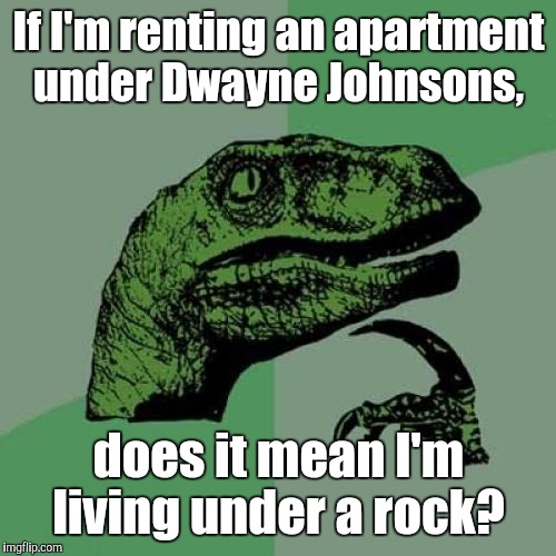 Philosoraptor Meme | If I'm renting an apartment under Dwayne Johnsons, does it mean I'm living under a rock? | image tagged in memes,philosoraptor | made w/ Imgflip meme maker