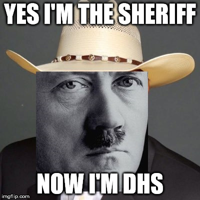 I'm the Sheriff | YES I'M THE SHERIFF; NOW I'M DHS | image tagged in david clarke,sheriff,police state | made w/ Imgflip meme maker