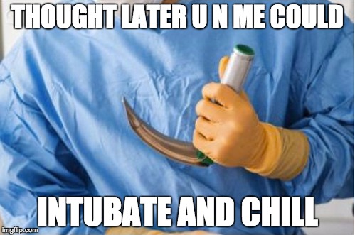 THOUGHT LATER U N ME COULD; INTUBATE AND CHILL | made w/ Imgflip meme maker