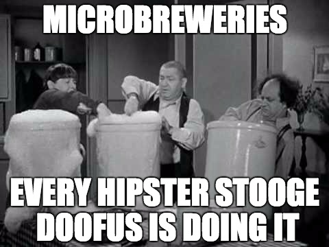 Microbrew Hipsters | MICROBREWERIES; EVERY HIPSTER STOOGE DOOFUS IS DOING IT | image tagged in beer,hipsters,three stooges,romper,millennials,craft beer | made w/ Imgflip meme maker