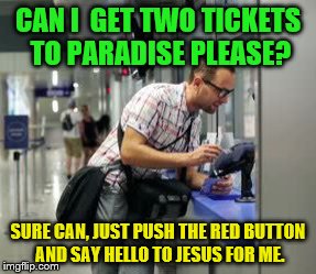Ticket | CAN I  GET TWO TICKETS TO PARADISE PLEASE? SURE CAN, JUST PUSH THE RED BUTTON AND SAY HELLO TO JESUS FOR ME. | image tagged in ticket | made w/ Imgflip meme maker