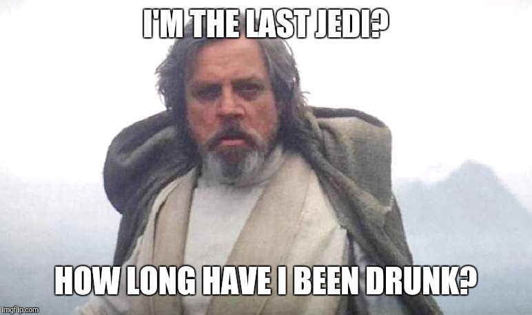 Luke Skywalker | I'M THE LAST JEDI? HOW LONG HAVE I BEEN DRUNK? | image tagged in luke skywalker,memes,star wars | made w/ Imgflip meme maker