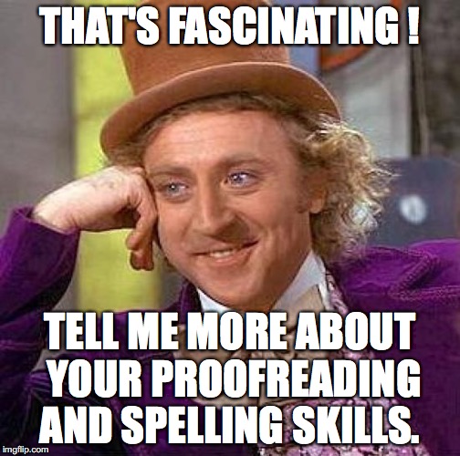 Creepy Condescending Wonka Meme | THAT'S FASCINATING ! TELL ME MORE ABOUT YOUR PROOFREADING AND SPELLING SKILLS. | image tagged in memes,creepy condescending wonka | made w/ Imgflip meme maker