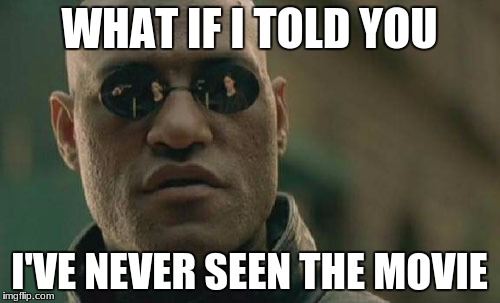 Matrix Morpheus Meme | WHAT IF I TOLD YOU I'VE NEVER SEEN THE MOVIE | image tagged in memes,matrix morpheus | made w/ Imgflip meme maker