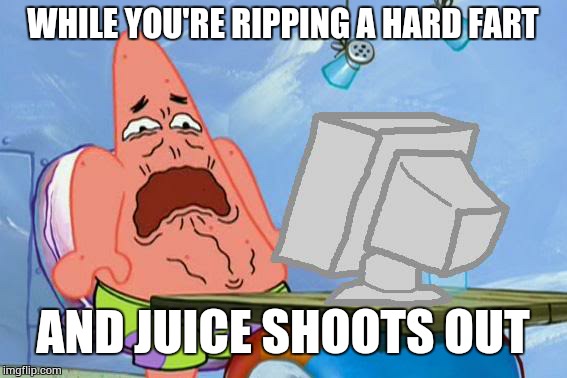 Patrick Star Internet Disgust | WHILE YOU'RE RIPPING A HARD FART; AND JUICE SHOOTS OUT | image tagged in patrick star internet disgust | made w/ Imgflip meme maker