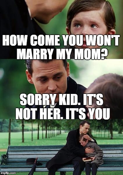 Finding Neverland Meme | HOW COME YOU WON'T MARRY MY MOM? SORRY KID. IT'S NOT HER. IT'S YOU | image tagged in memes,finding neverland | made w/ Imgflip meme maker