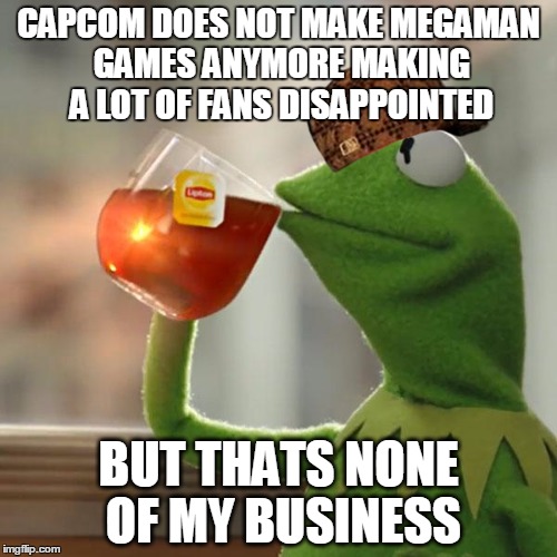 But That's None Of My Business Meme | CAPCOM DOES NOT MAKE MEGAMAN GAMES ANYMORE MAKING A LOT OF FANS DISAPPOINTED; BUT THATS NONE OF MY BUSINESS | image tagged in memes,but thats none of my business,kermit the frog,scumbag | made w/ Imgflip meme maker