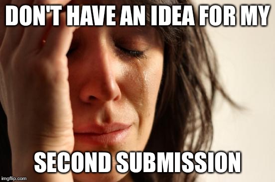 Yes, yes, I'm one of the peasants with only 2 submissions. | DON'T HAVE AN IDEA FOR MY; SECOND SUBMISSION | image tagged in memes,first world problems,submissions | made w/ Imgflip meme maker