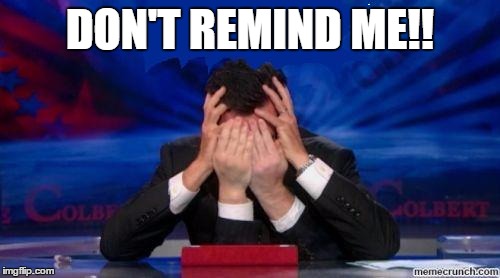 stephen colbert face palms | DON'T REMIND ME!! | image tagged in stephen colbert face palms | made w/ Imgflip meme maker