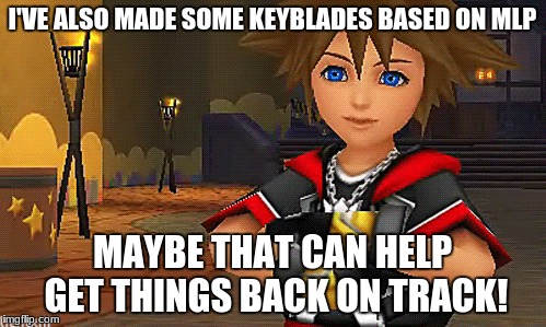I'VE ALSO MADE SOME KEYBLADES BASED ON MLP MAYBE THAT CAN HELP GET THINGS BACK ON TRACK! | made w/ Imgflip meme maker