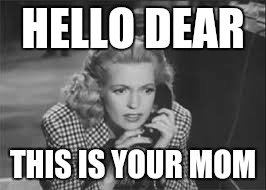 When your mom calls you | HELLO DEAR; THIS IS YOUR MOM | image tagged in anne gwynne on phone | made w/ Imgflip meme maker