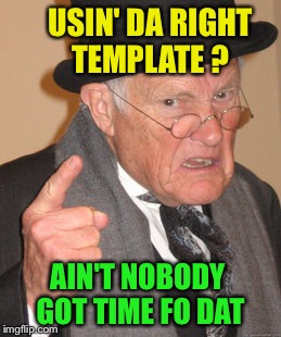 Back In My Day Meme | USIN' DA RIGHT TEMPLATE ? AIN'T NOBODY GOT TIME FO DAT | image tagged in memes,back in my day | made w/ Imgflip meme maker