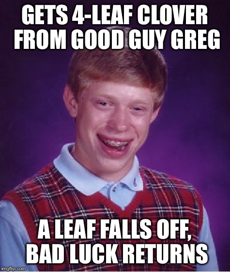There's no end to his bad luck. | GETS 4-LEAF CLOVER FROM GOOD GUY GREG A LEAF FALLS OFF, BAD LUCK RETURNS | image tagged in memes,bad luck brian,good guy greg | made w/ Imgflip meme maker