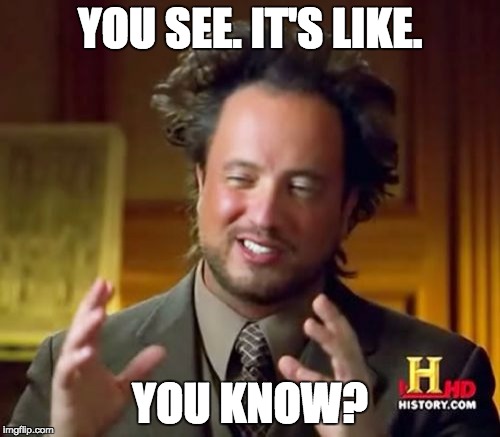 Ancient Aliens | YOU SEE. IT'S LIKE. YOU KNOW? | image tagged in memes,ancient aliens | made w/ Imgflip meme maker