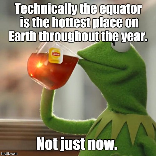 But That's None Of My Business Meme | Technically the equator is the hottest place on Earth throughout the year. Not just now. | image tagged in memes,but thats none of my business,kermit the frog | made w/ Imgflip meme maker