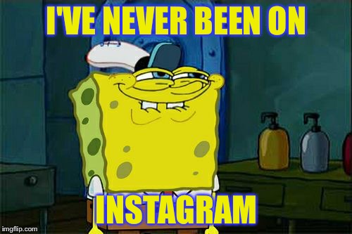 Don't You Squidward Meme | I'VE NEVER BEEN ON INSTAGRAM | image tagged in memes,dont you squidward | made w/ Imgflip meme maker