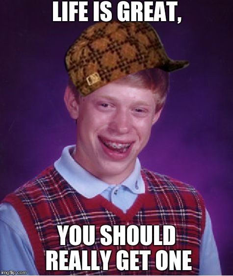 Bad Luck Brian Meme | LIFE IS GREAT, YOU SHOULD REALLY GET ONE | image tagged in memes,bad luck brian,scumbag | made w/ Imgflip meme maker