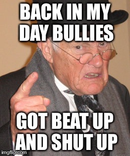 Back In My Day Meme | BACK IN MY DAY BULLIES; GOT BEAT UP AND SHUT UP | image tagged in memes,back in my day | made w/ Imgflip meme maker