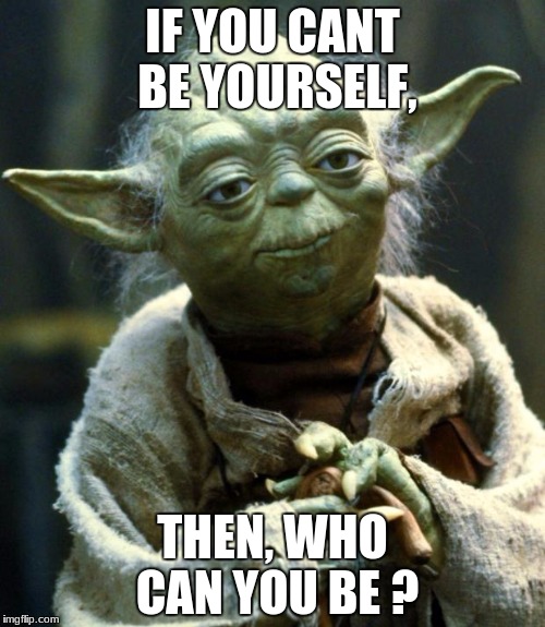 Star Wars Yoda | IF YOU CANT BE YOURSELF, THEN, WHO CAN YOU BE ? | image tagged in memes,star wars yoda | made w/ Imgflip meme maker
