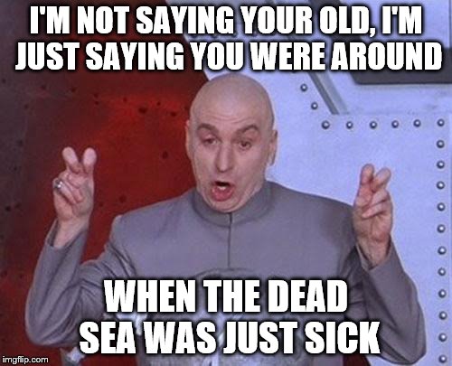 there's old, then there's fossil-like | I'M NOT SAYING YOUR OLD, I'M JUST SAYING YOU WERE AROUND; WHEN THE DEAD SEA WAS JUST SICK | image tagged in memes,dr evil laser,old people,dead sea | made w/ Imgflip meme maker