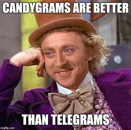 Creepy Condescending Wonka Meme | CANDYGRAMS ARE BETTER THAN TELEGRAMS | image tagged in memes,creepy condescending wonka | made w/ Imgflip meme maker