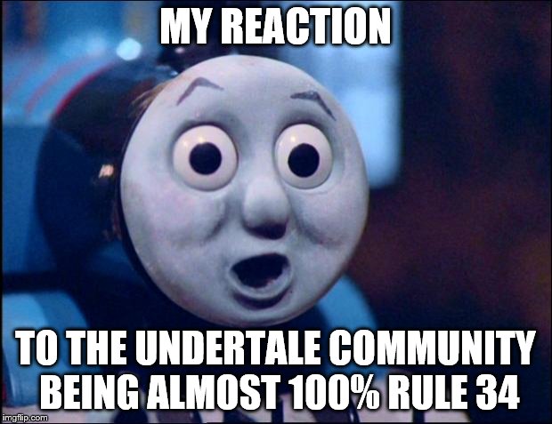 oh shit thomas | MY REACTION; TO THE UNDERTALE COMMUNITY BEING ALMOST 100% RULE 34 | image tagged in oh shit thomas | made w/ Imgflip meme maker