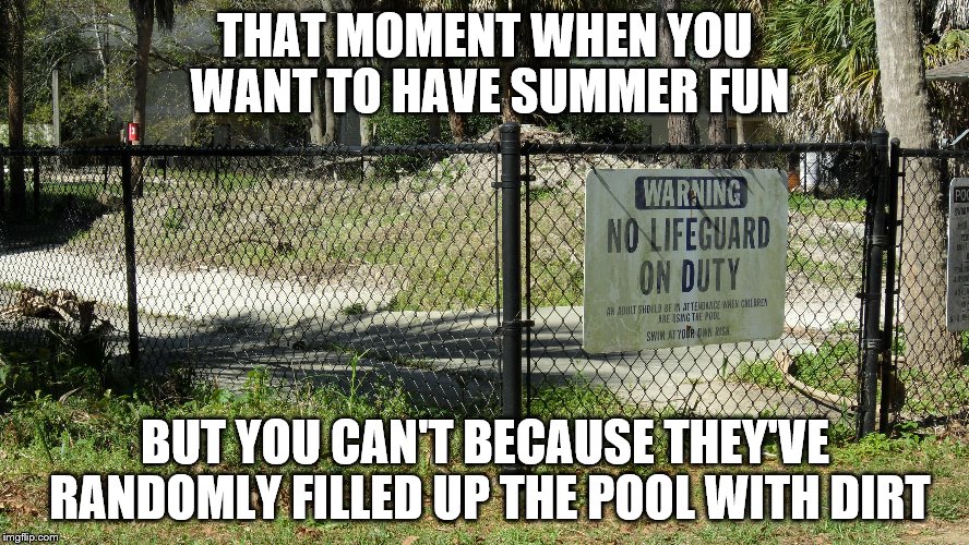 The water is a bit cloudy. | THAT MOMENT WHEN YOU WANT TO HAVE SUMMER FUN; BUT YOU CAN'T BECAUSE THEY'VE RANDOMLY FILLED UP THE POOL WITH DIRT | image tagged in summer,swimming pool | made w/ Imgflip meme maker